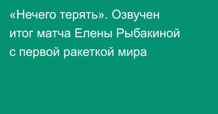 «Нечего терять». Озвучен итог матча Елены Рыбакиной с первой ракеткой мира