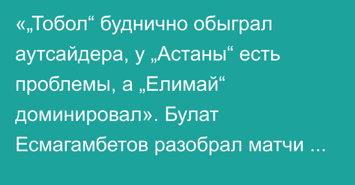 «„Тобол“ буднично обыграл аутсайдера, у „Астаны“ есть проблемы, а „Елимай“ доминировал». Булат Есмагамбетов разобрал матчи 22-го КПЛ-2025