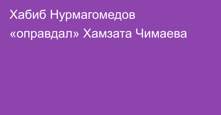Хабиб Нурмагомедов «оправдал» Хамзата Чимаева