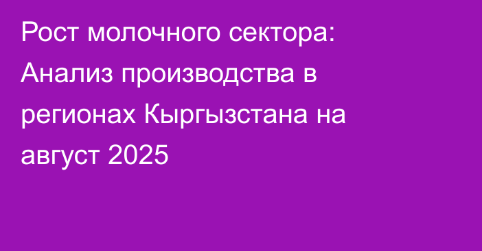 Рост молочного сектора: Анализ производства в регионах Кыргызстана на август 2025