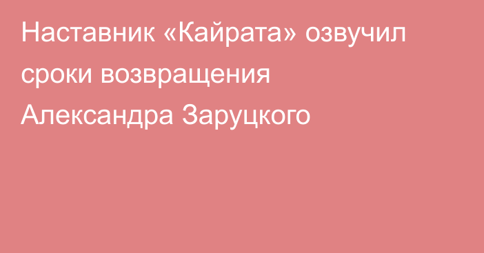 Наставник «Кайрата» озвучил сроки возвращения Александра Заруцкого