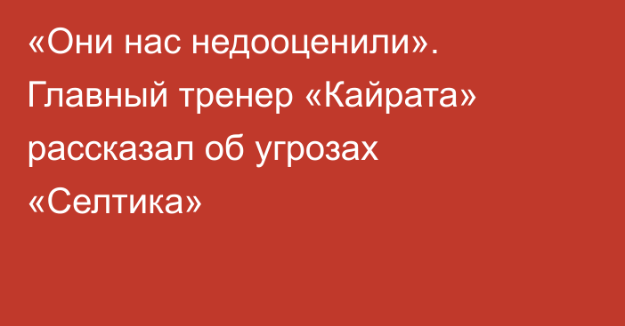 «Они нас недооценили». Главный тренер «Кайрата» рассказал об угрозах «Селтика»
