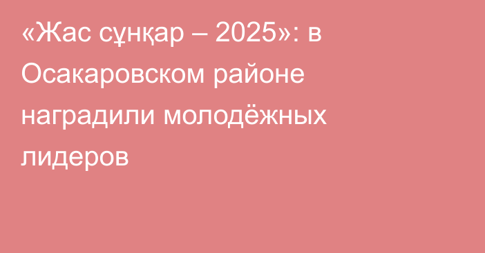 «Жас сұнқар – 2025»: в Осакаровском районе наградили молодёжных лидеров