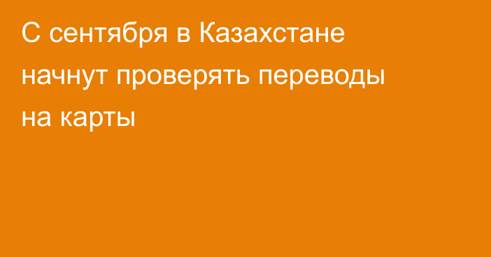С сентября в Казахстане начнут проверять переводы на карты