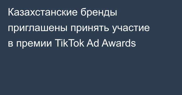 Казахстанские бренды приглашены принять участие в премии TikTok Ad Awards