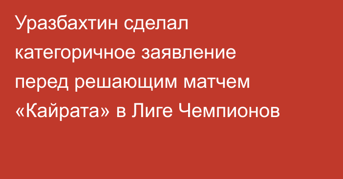 Уразбахтин сделал категоричное заявление перед решающим матчем «Кайрата» в Лиге Чемпионов