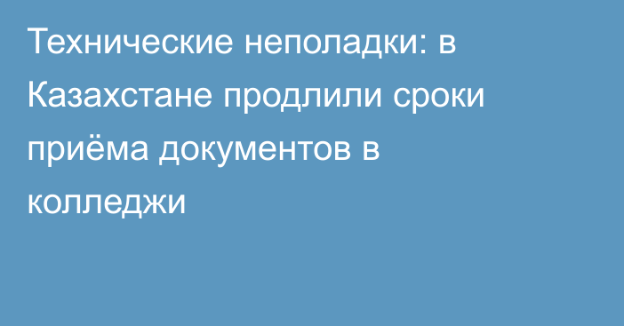 Технические неполадки: в Казахстане продлили сроки приёма документов в колледжи