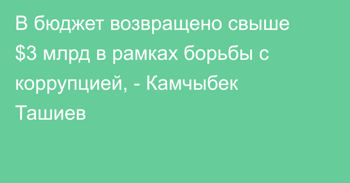В бюджет возвращено свыше $3 млрд в рамках борьбы с коррупцией, - Камчыбек Ташиев