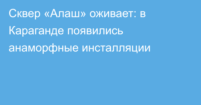 Сквер «Алаш» оживает: в Караганде появились анаморфные инсталляции
