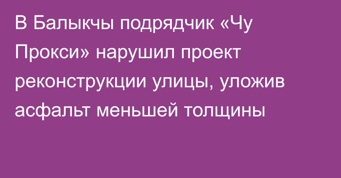 В Балыкчы подрядчик «Чу Прокси» нарушил проект реконструкции улицы, уложив асфальт меньшей толщины