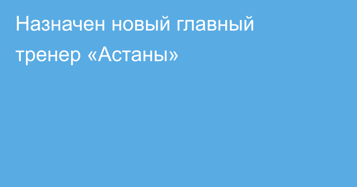 Назначен новый главный тренер «Астаны»