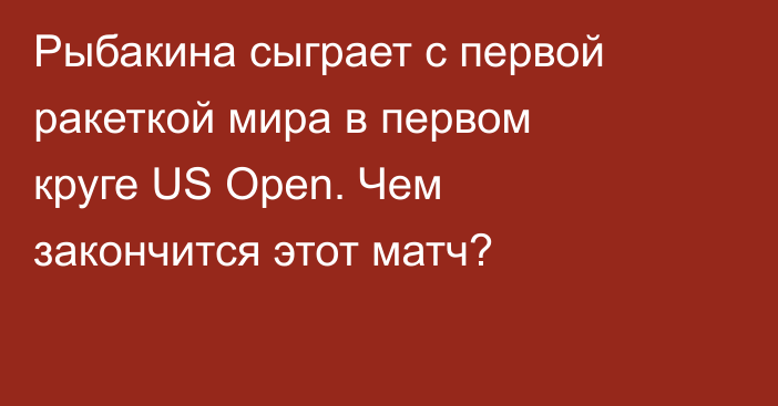 Рыбакина сыграет с первой ракеткой мира в первом круге US Open. Чем закончится этот матч?