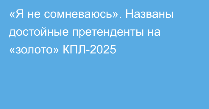 «Я не сомневаюсь». Названы достойные претенденты на «золото» КПЛ-2025
