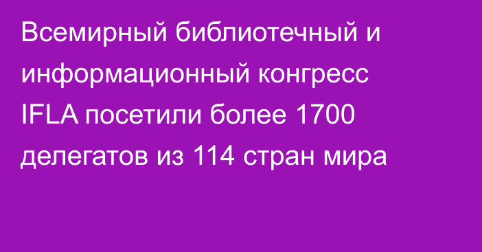 Всемирный библиотечный и информационный конгресс IFLA посетили более 1700 делегатов из 114 стран мира