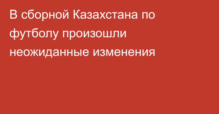 В сборной Казахстана по футболу произошли неожиданные изменения