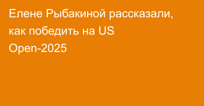 Елене Рыбакиной рассказали, как победить на US Open-2025