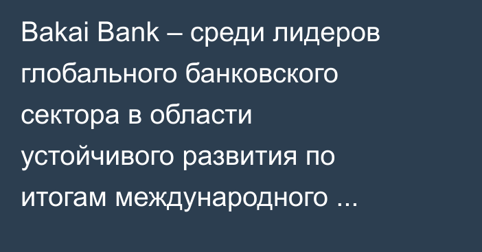 Bakai Bank – среди лидеров глобального банковского сектора в области устойчивого развития по итогам международного скоринга S&P Global CSA