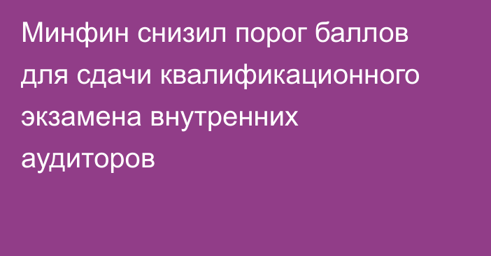 Минфин снизил порог баллов для сдачи квалификационного экзамена внутренних аудиторов