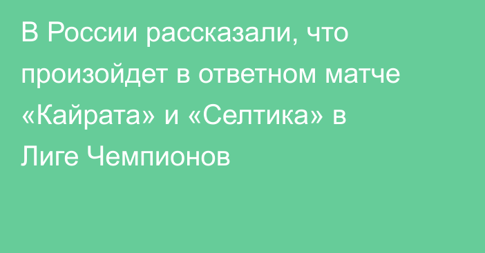 В России рассказали, что произойдет в ответном матче «Кайрата» и «Селтика» в Лиге Чемпионов