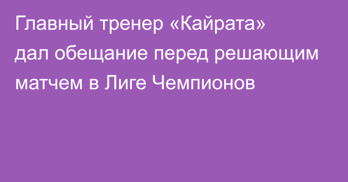 Главный тренер «Кайрата» дал обещание перед решающим матчем в Лиге Чемпионов