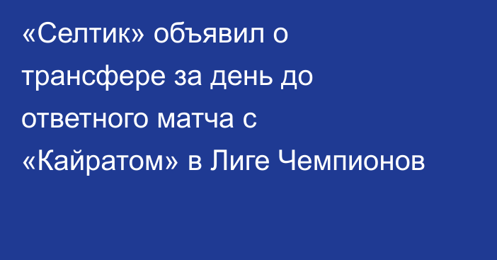 «Селтик» объявил о трансфере за день до ответного матча с «Кайратом» в Лиге Чемпионов