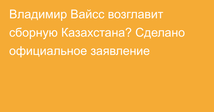 Владимир Вайсс возглавит сборную Казахстана? Сделано официальное заявление