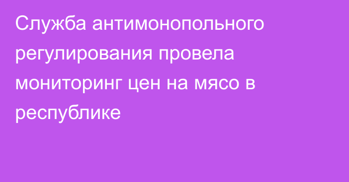 Служба антимонопольного регулирования провела мониторинг цен на мясо в республике