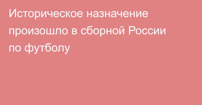 Историческое назначение произошло в сборной России по футболу