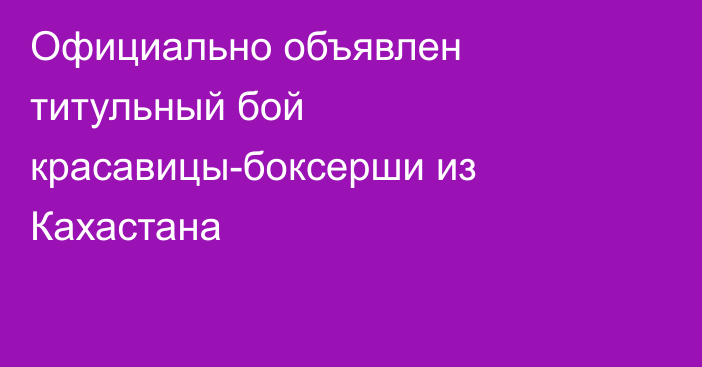 Официально объявлен титульный бой красавицы-боксерши из Кахастана
