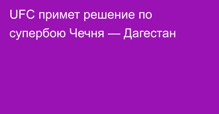UFC примет решение по супербою Чечня — Дагестан