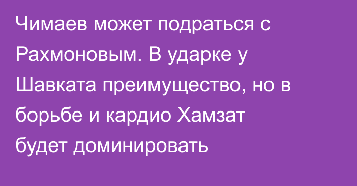 Чимаев может подраться с Рахмоновым. В ударке у Шавката преимущество, но в борьбе и кардио Хамзат будет доминировать
