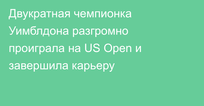 Двукратная чемпионка Уимблдона разгромно проиграла на US Open и завершила карьеру