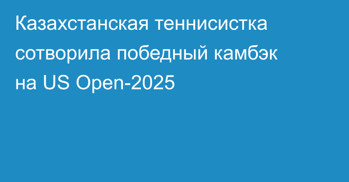 Казахстанская теннисистка сотворила победный камбэк на US Open-2025
