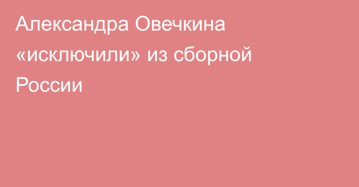 Александра Овечкина «исключили» из сборной России