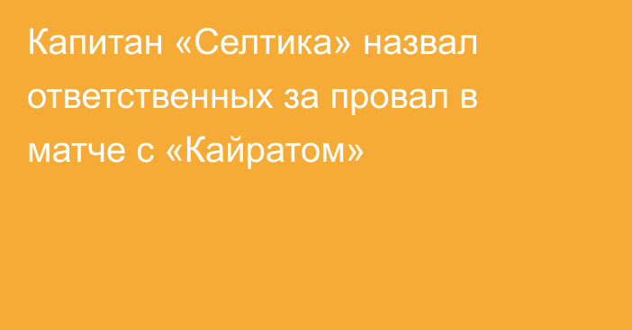 Капитан «Селтика» назвал ответственных за провал в матче с «Кайратом»
