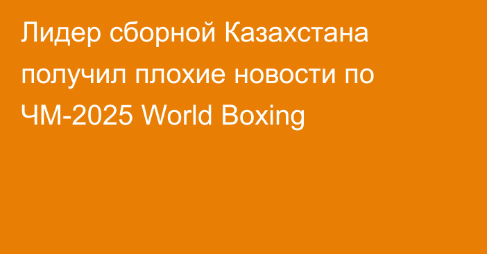 Лидер сборной Казахстана получил плохие новости по ЧМ-2025 World Boxing