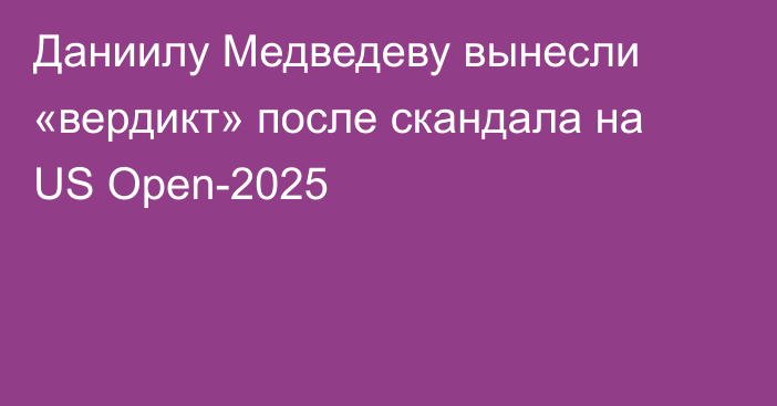 Даниилу Медведеву вынесли «вердикт» после скандала на US Open-2025