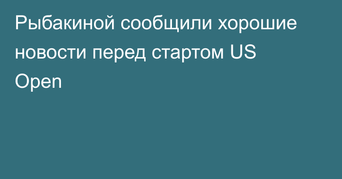 Рыбакиной сообщили хорошие новости перед стартом US Open