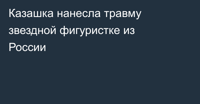 Казашка нанесла травму звездной фигуристке из России