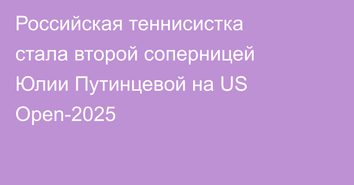 Российская теннисистка стала второй соперницей Юлии Путинцевой на US Open-2025