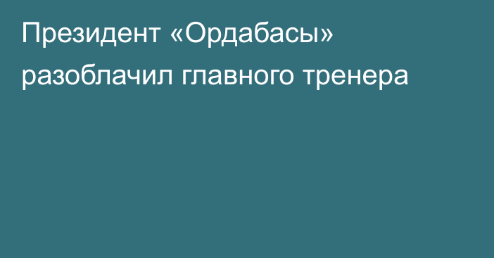 Президент «Ордабасы» разоблачил главного тренера