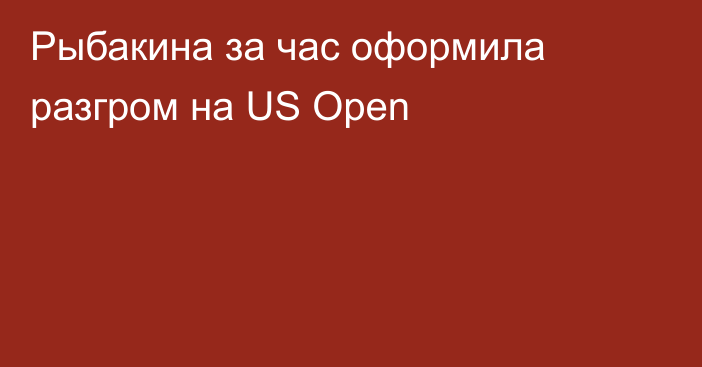 Рыбакина за час оформила разгром на US Open