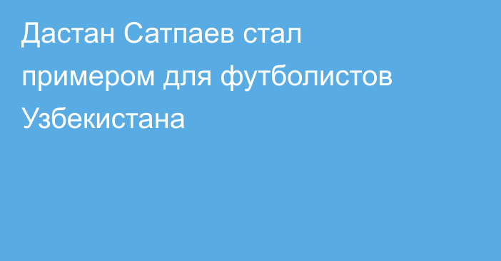 Дастан Сатпаев стал примером для футболистов Узбекистана