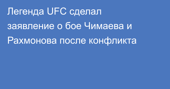 Легенда UFC сделал заявление о бое Чимаева и Рахмонова после конфликта