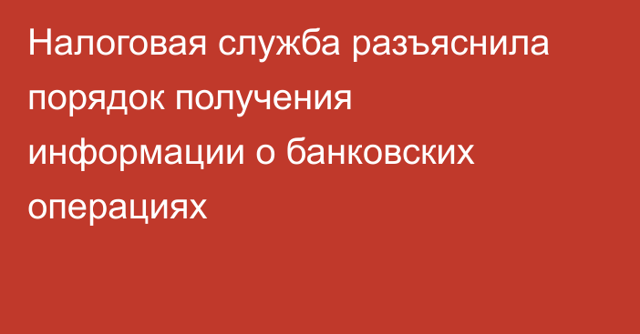 Налоговая служба разъяснила порядок получения информации о банковских операциях