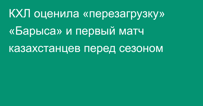 КХЛ оценила «перезагрузку» «Барыса» и первый матч казахстанцев перед сезоном