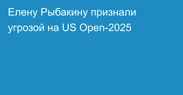 Елену Рыбакину признали угрозой на US Open-2025