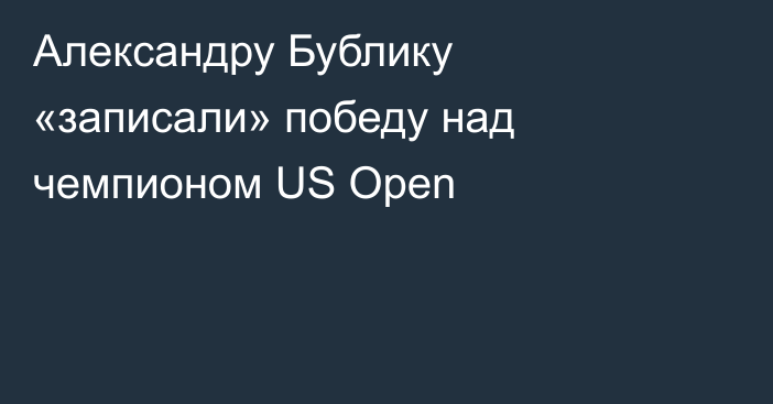 Александру Бублику «записали» победу над чемпионом US Open