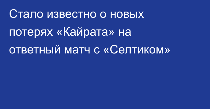 Стало известно о новых потерях «Кайрата» на ответный матч с «Селтиком»
