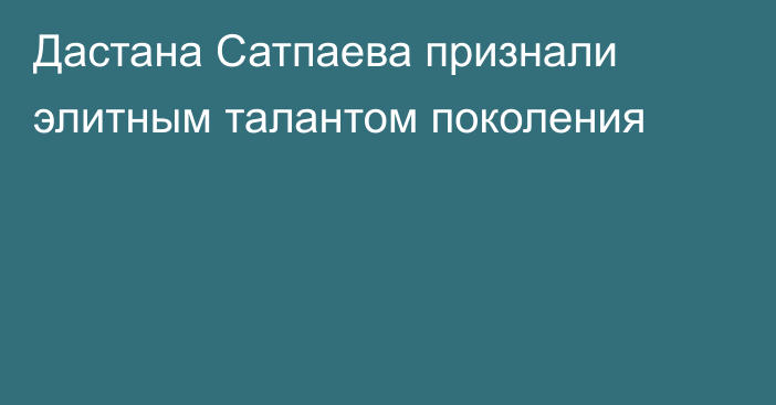 Дастана Сатпаева признали элитным талантом поколения